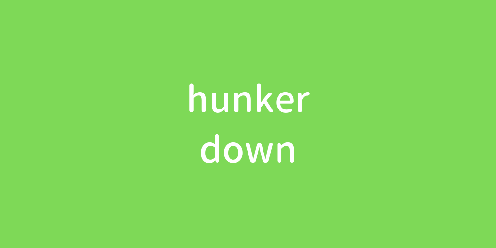 hunker down